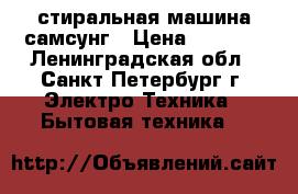 стиральная машина самсунг › Цена ­ 7 500 - Ленинградская обл., Санкт-Петербург г. Электро-Техника » Бытовая техника   